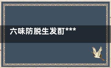 六味防脱生发酊*** 六味防脱生发***怎么样？
